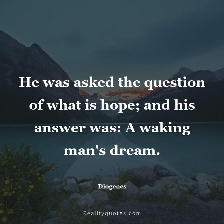 73. He was asked the question of what is hope; and his answer was: 
