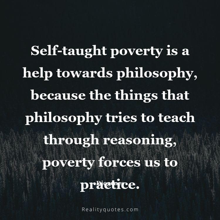 77. Self-taught poverty is a help towards philosophy, because the things that philosophy tries to teach through reasoning, poverty forces us to practice.