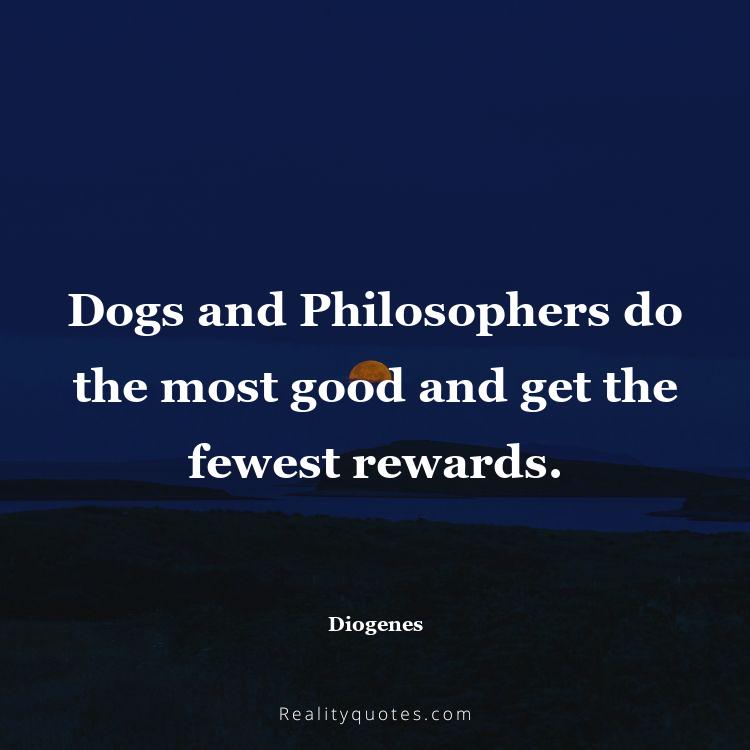 8. Dogs and Philosophers do the most good and get the fewest rewards.