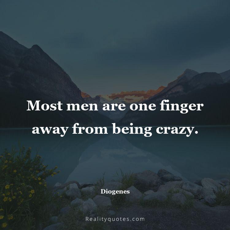 9. Most men are one finger away from being crazy.