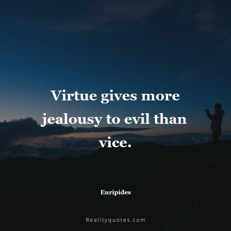 1. Virtue gives more jealousy to evil than vice.