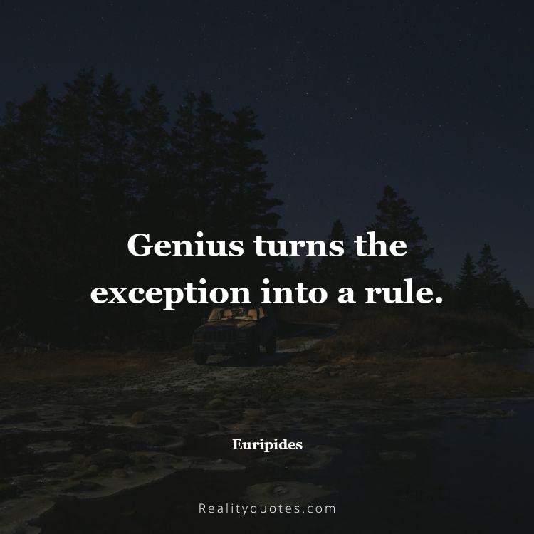 11. Genius turns the exception into a rule.