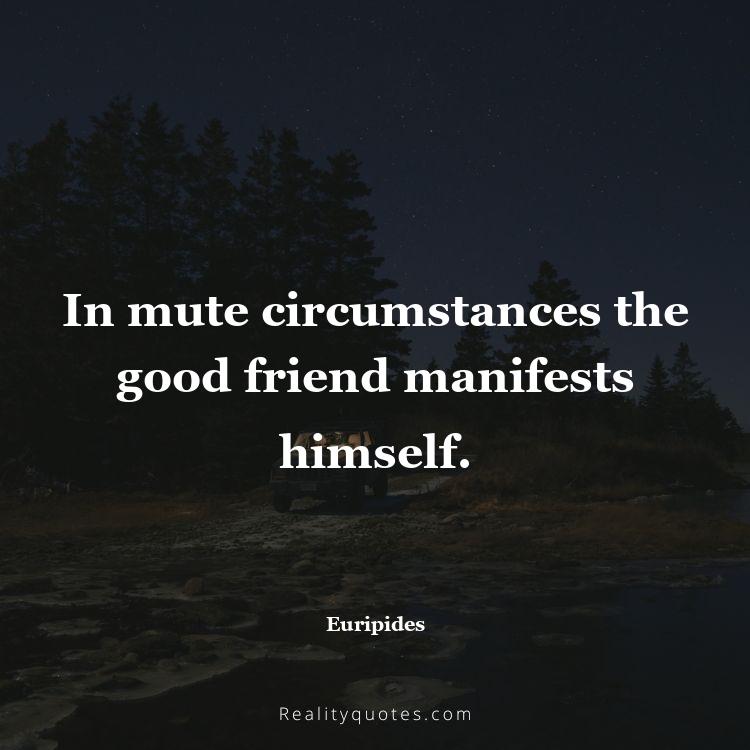16. In mute circumstances the good friend manifests himself.