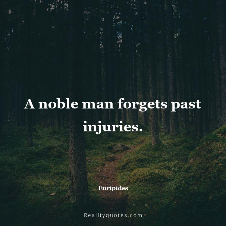 18. A noble man forgets past injuries.