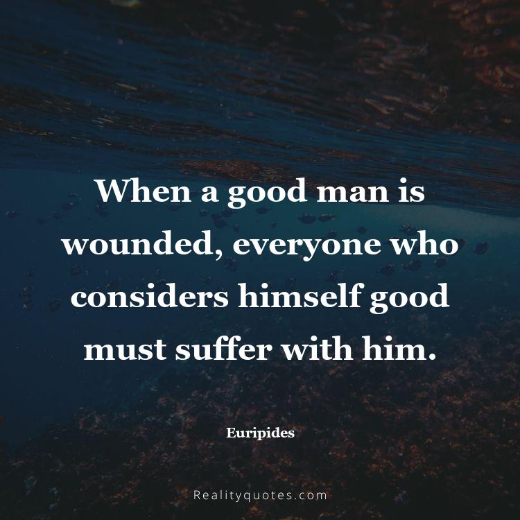 22. When a good man is wounded, everyone who considers himself good must suffer with him.