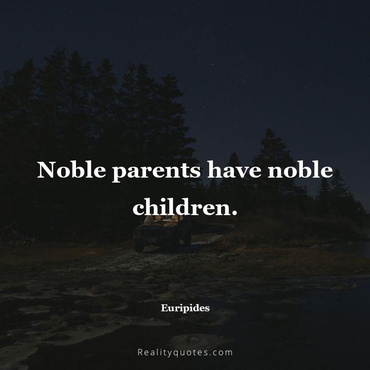 27. Noble parents have noble children.