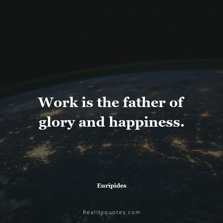 3. Work is the father of glory and happiness.