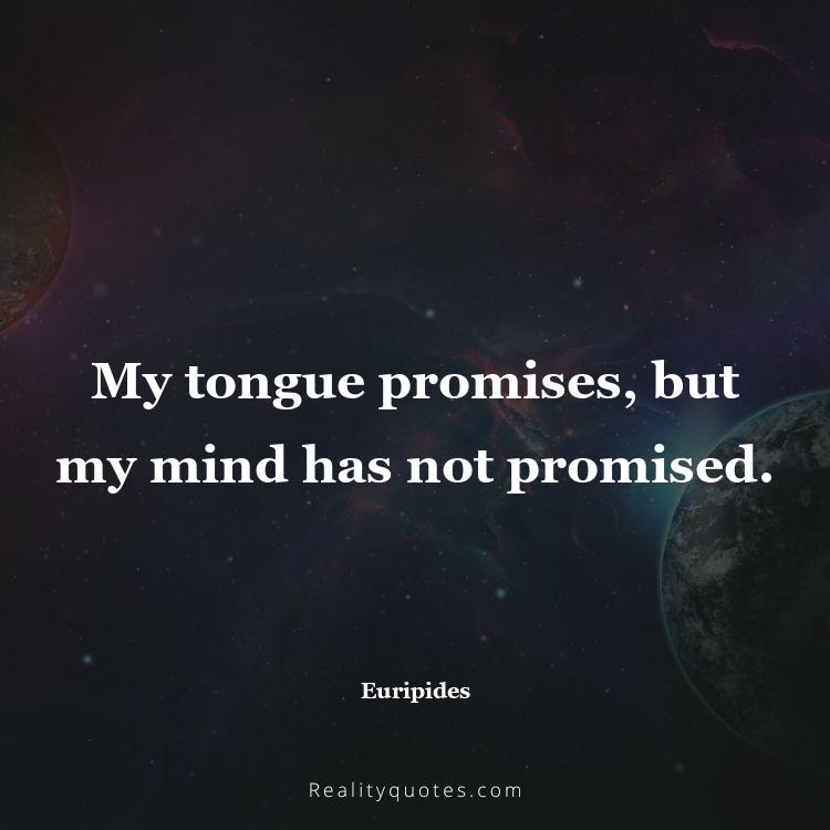 30. My tongue promises, but my mind has not promised.
