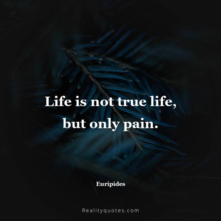 32. Life is not true life, but only pain.