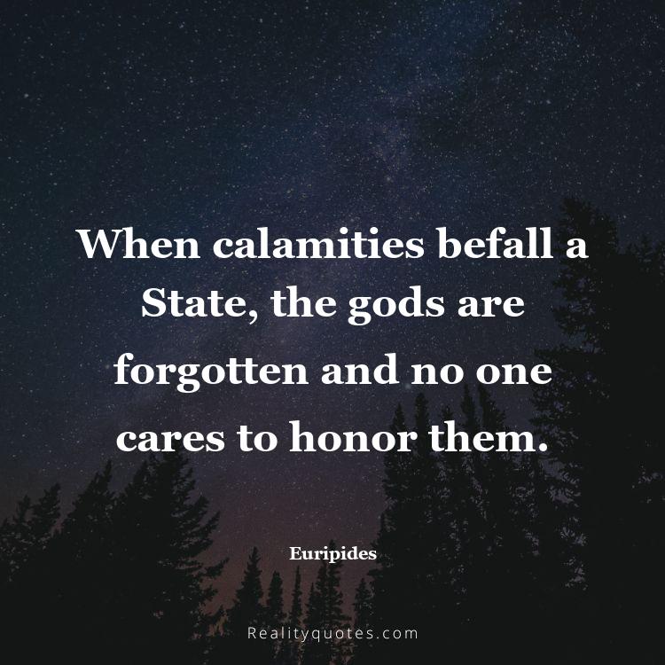 33. When calamities befall a State, the gods are forgotten and no one cares to honor them.
