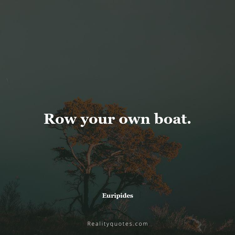 36. Row your own boat.