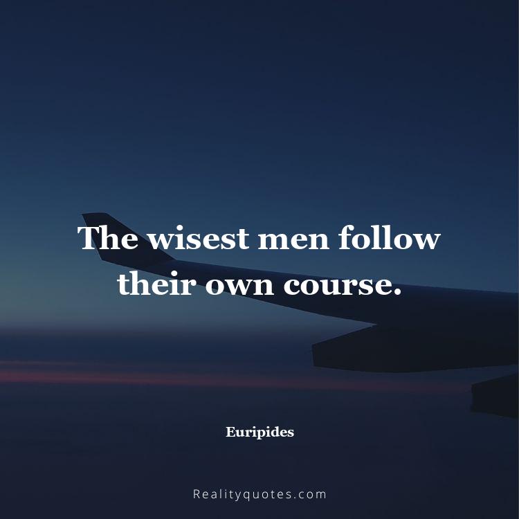 40. The wisest men follow their own course.