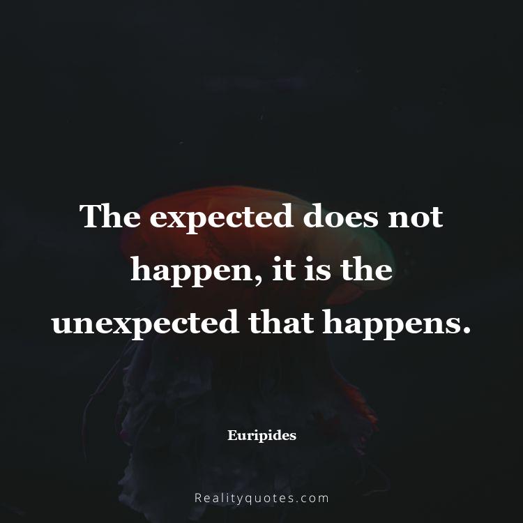 43. The expected does not happen, it is the unexpected that happens.