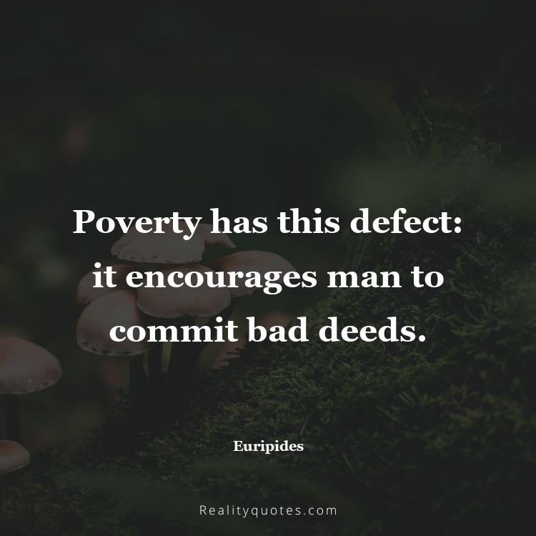 49. Poverty has this defect: it encourages man to commit bad deeds.