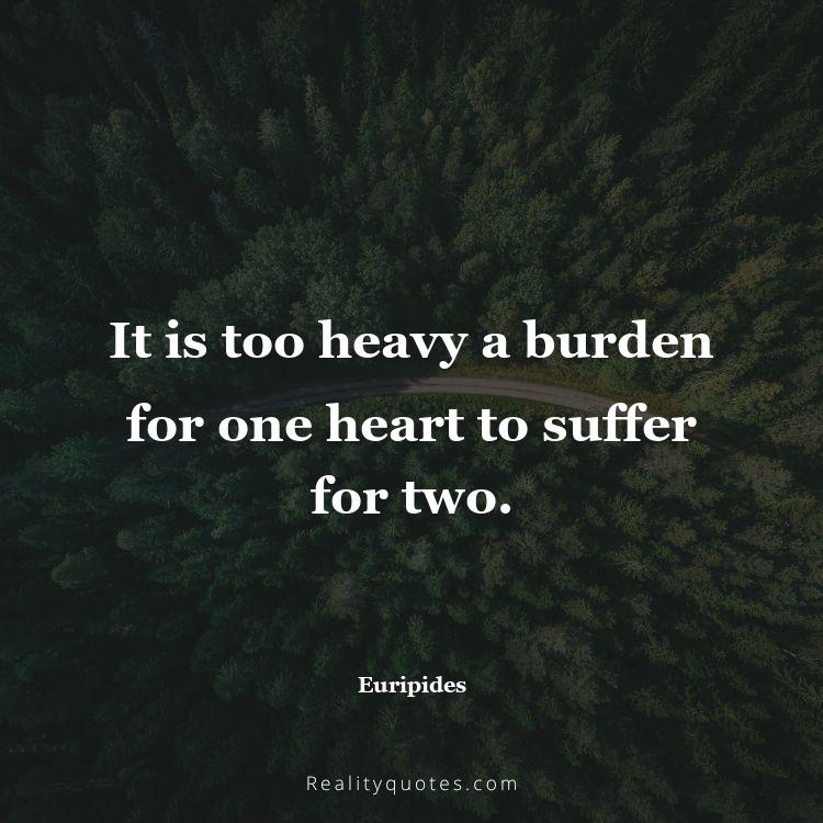 50. It is too heavy a burden for one heart to suffer for two.