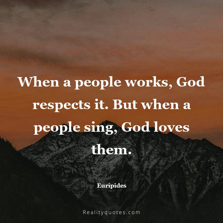 54. When a people works, God respects it. But when a people sing, God loves them.