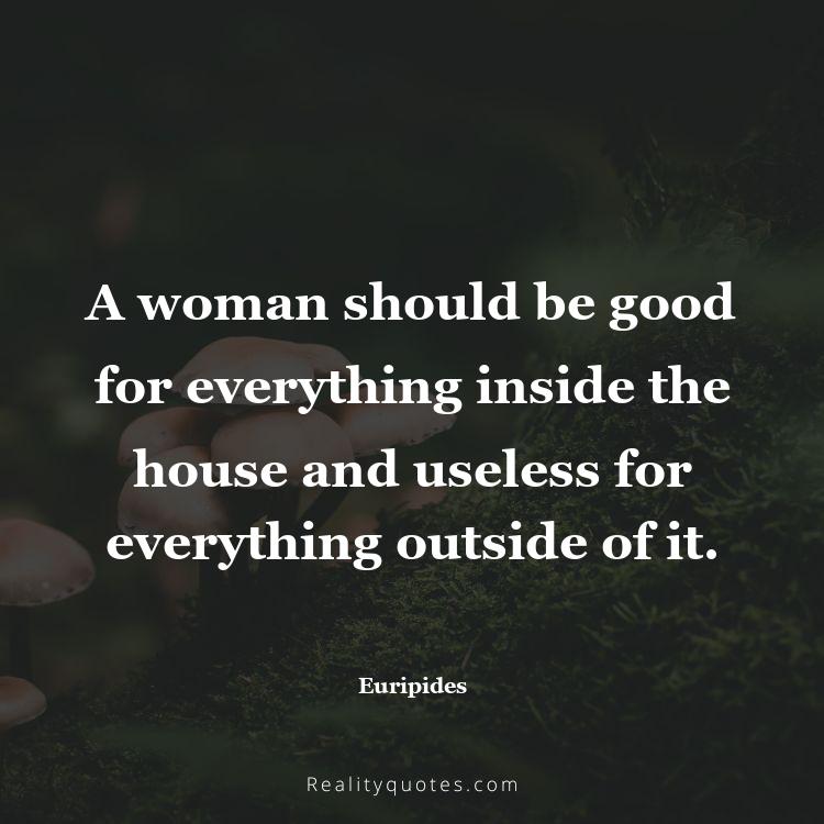58. A woman should be good for everything inside the house and useless for everything outside of it.