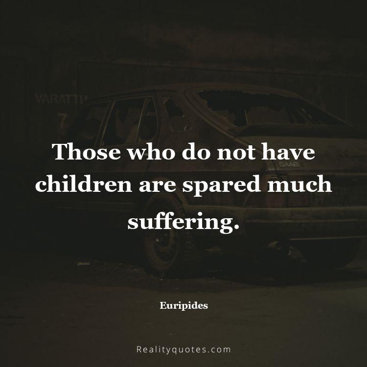 59. Those who do not have children are spared much suffering.