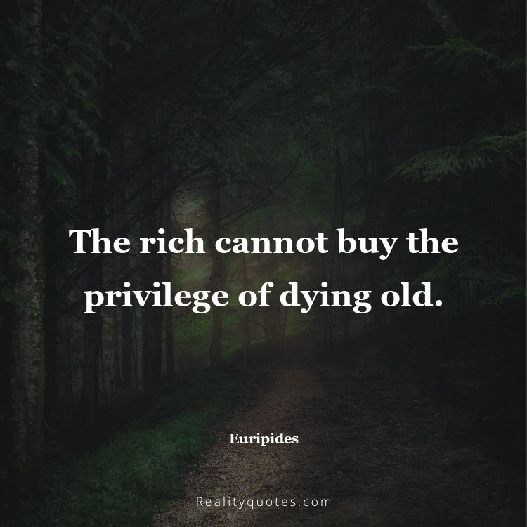 61. The rich cannot buy the privilege of dying old.
