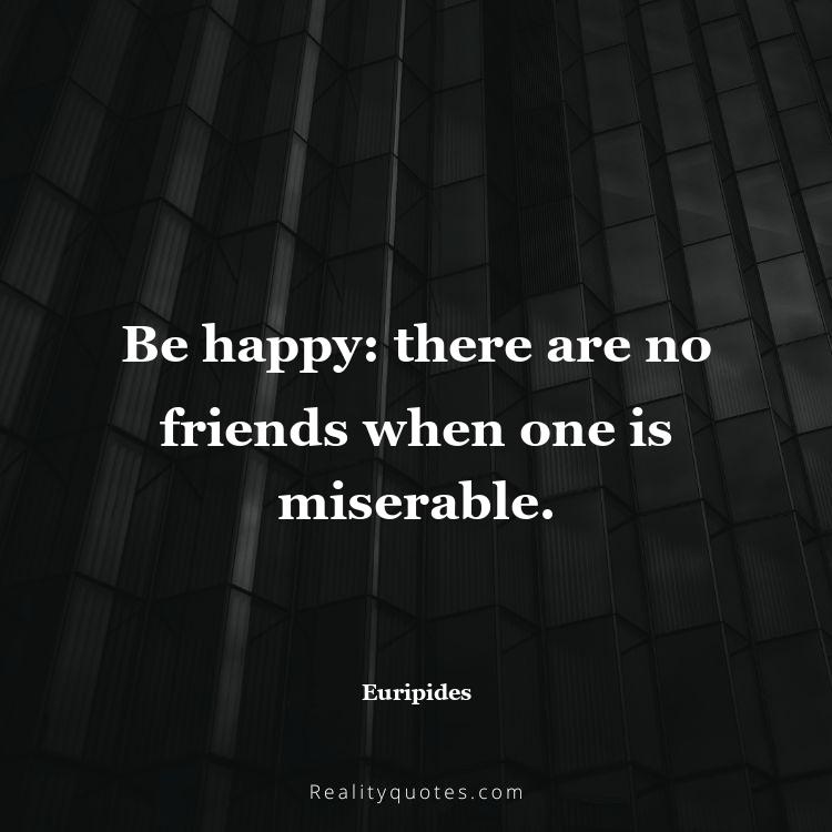62. Be happy: there are no friends when one is miserable.