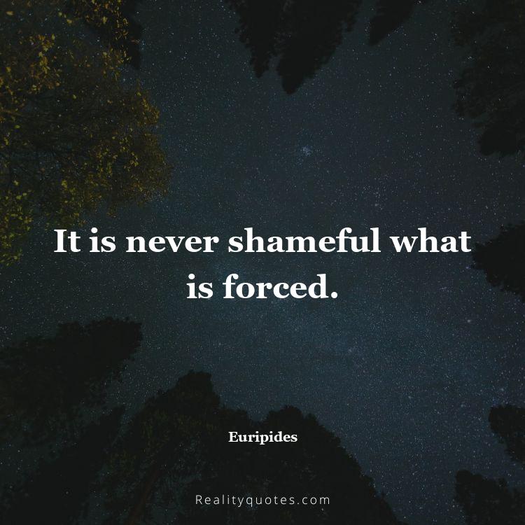 63. It is never shameful what is forced.