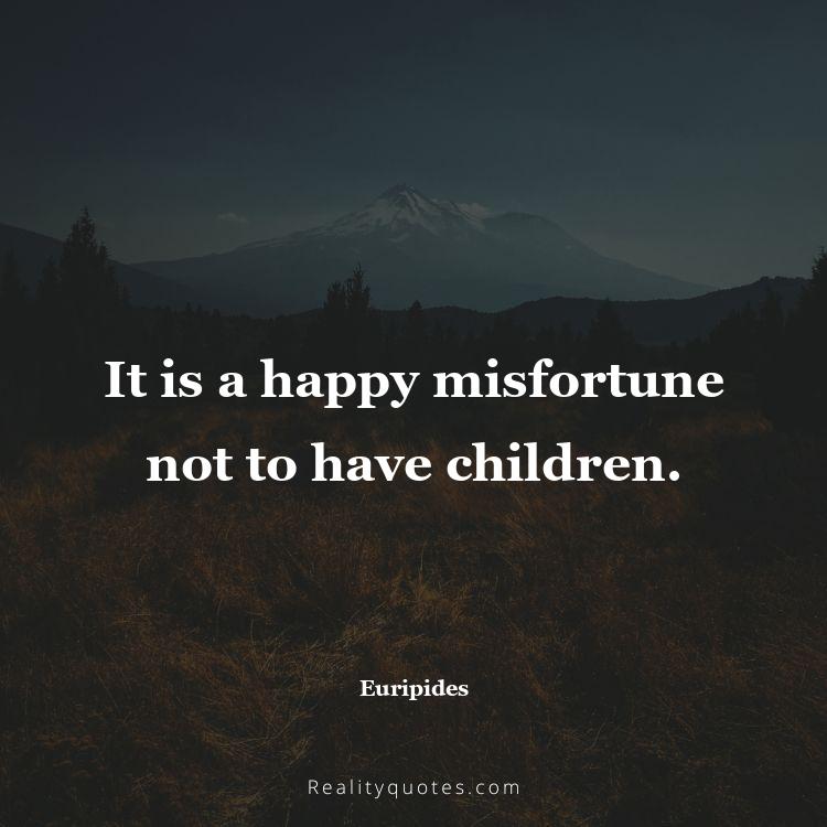 74. It is a happy misfortune not to have children.