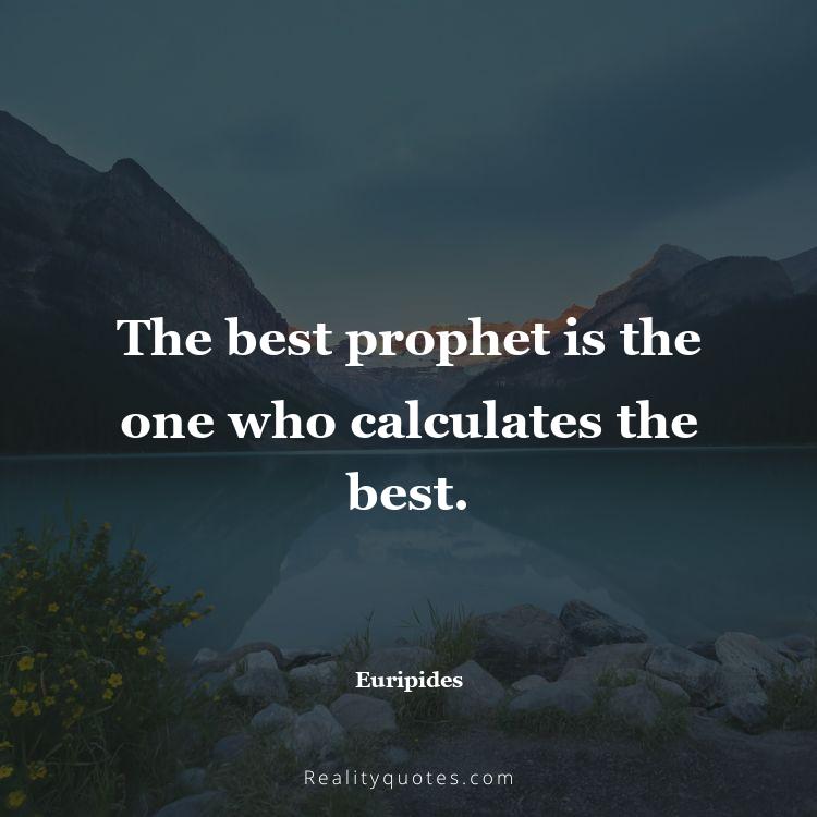 75. The best prophet is the one who calculates the best.