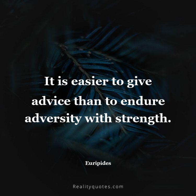 76. It is easier to give advice than to endure adversity with strength.