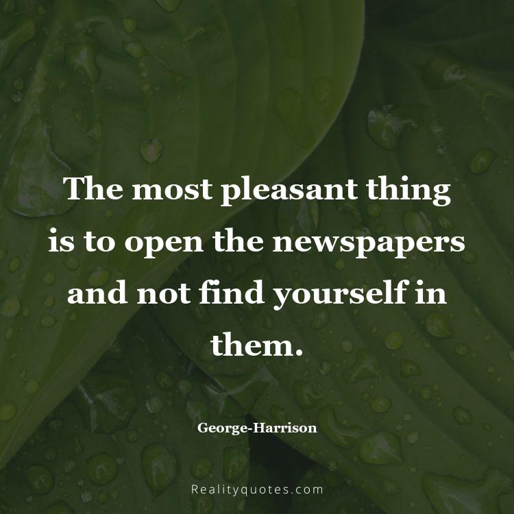 29. The most pleasant thing is to open the newspapers and not find yourself in them.
