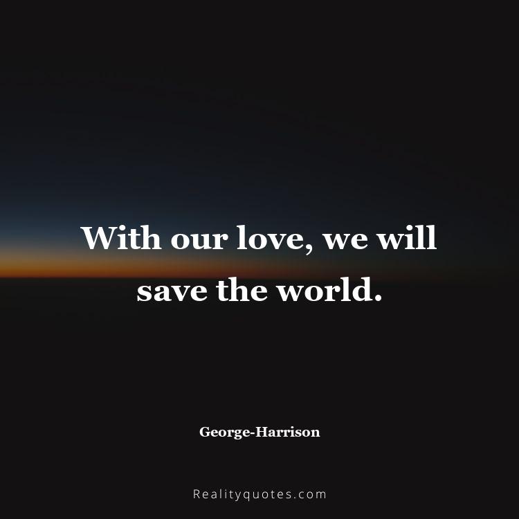 32. With our love, we will save the world.