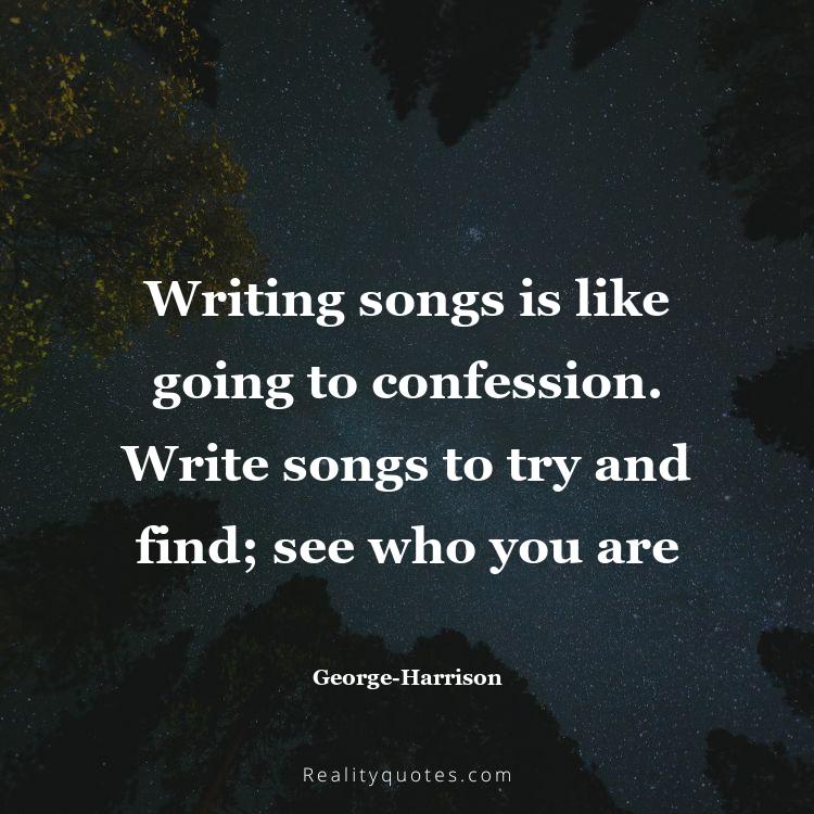 33. Writing songs is like going to confession. Write songs to try and find; see who you are