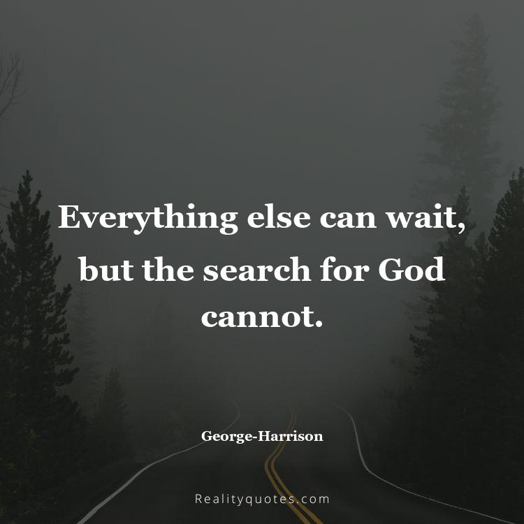 38. Everything else can wait, but the search for God cannot.