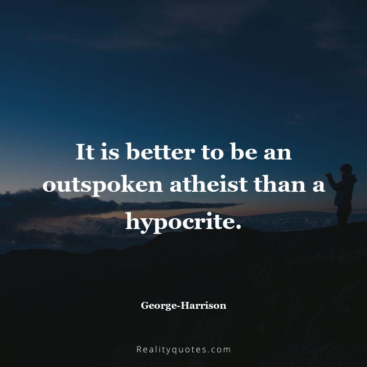 55. It is better to be an outspoken atheist than a hypocrite.