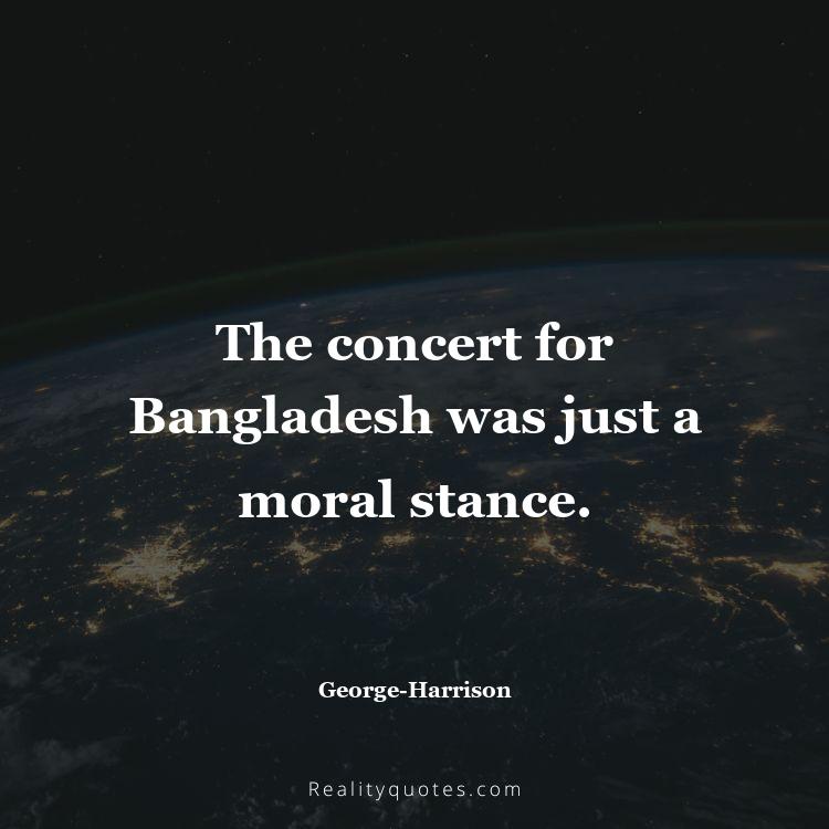 59. The concert for Bangladesh was just a moral stance.
