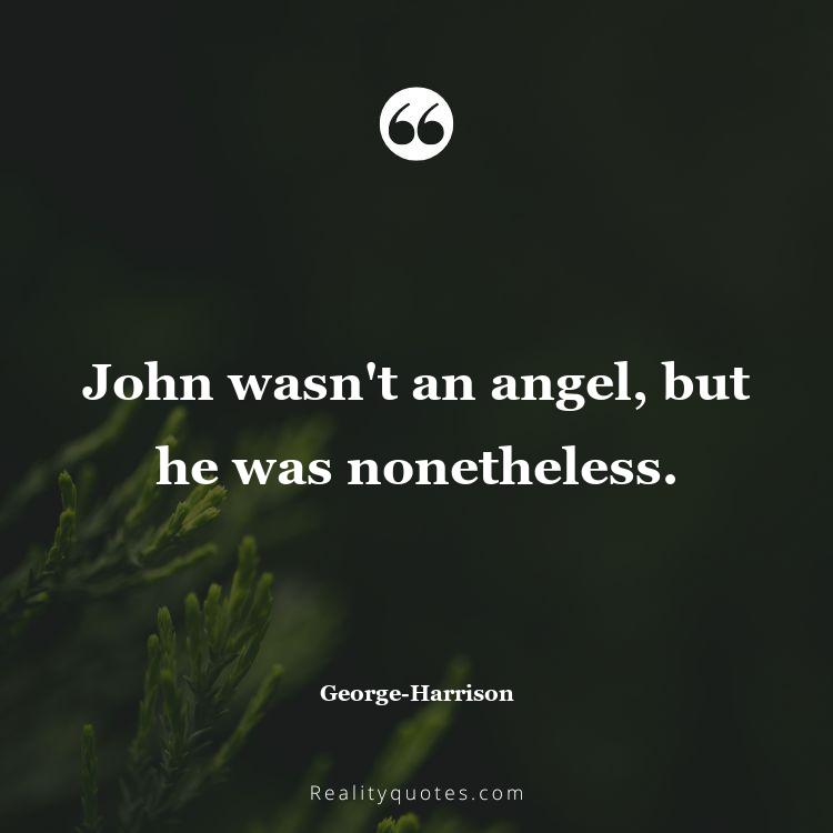 6. John wasn't an angel, but he was nonetheless.