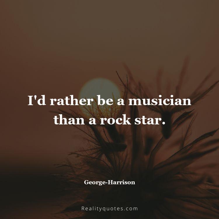 61. I'd rather be a musician than a rock star.