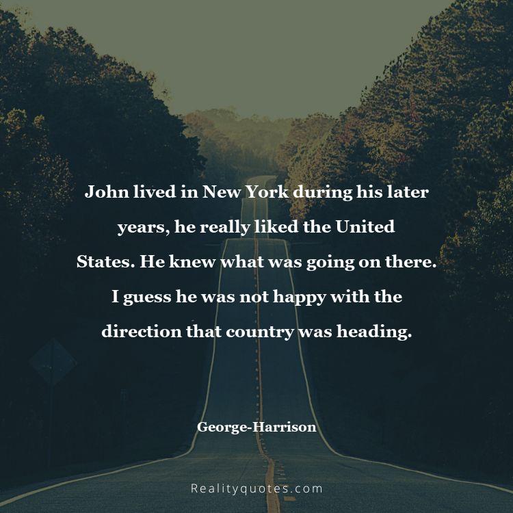 65. John lived in New York during his later years, he really liked the United States. He knew what was going on there. I guess he was not happy with the direction that country was heading.