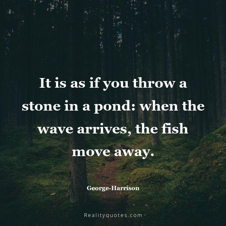 70. It is as if you throw a stone in a pond: when the wave arrives, the fish move away.