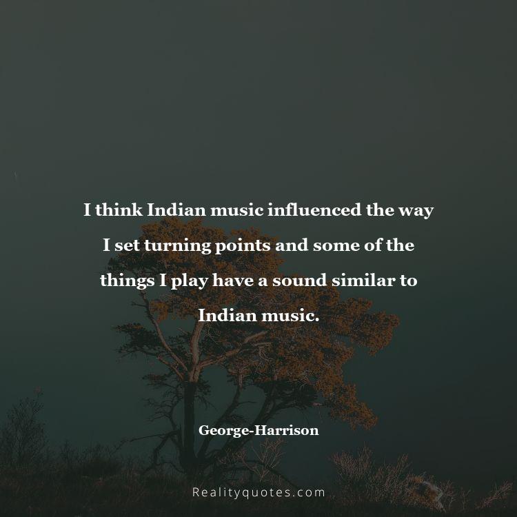 79. I think Indian music influenced the way I set turning points and some of the things I play have a sound similar to Indian music.