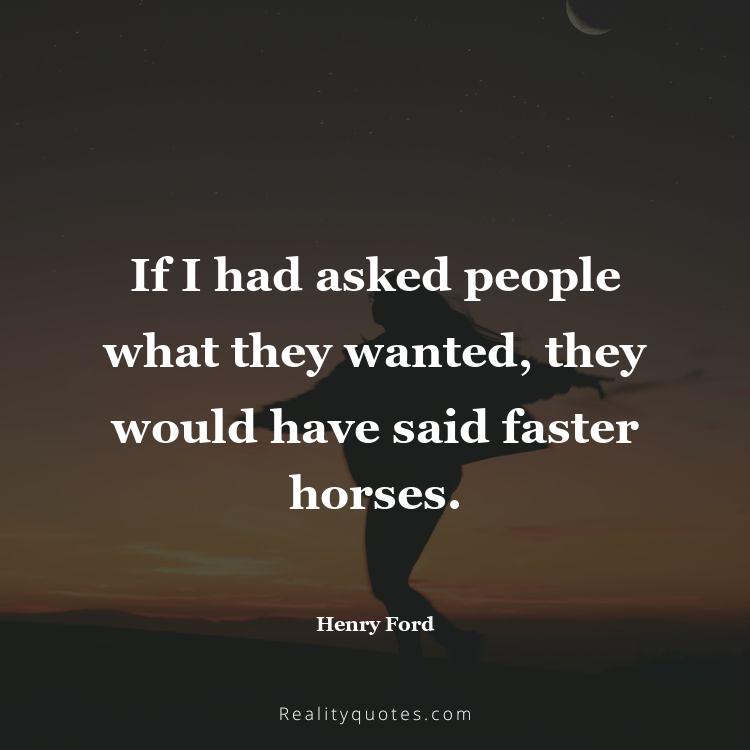 1. If I had asked people what they wanted, they would have said faster horses.