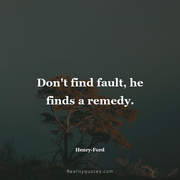 12. Don't find fault, he finds a remedy.
