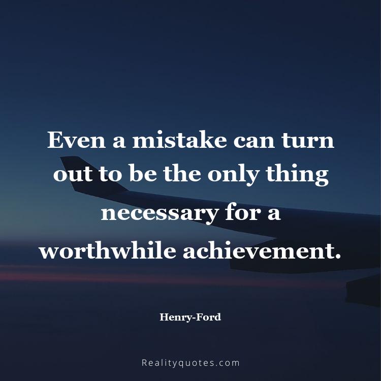 15. Even a mistake can turn out to be the only thing necessary for a worthwhile achievement.