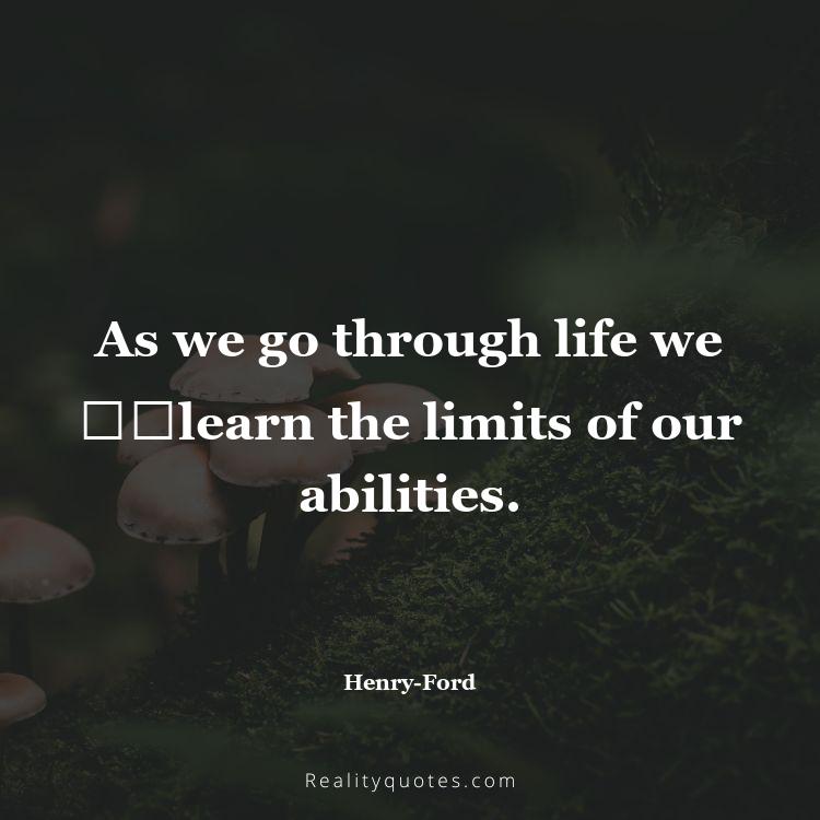 21. As we go through life we ​​learn the limits of our abilities.
