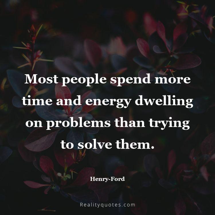 24. Most people spend more time and energy dwelling on problems than trying to solve them.