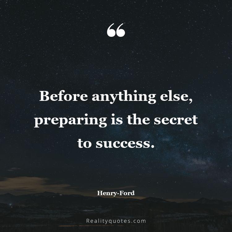 26. Before anything else, preparing is the secret to success.