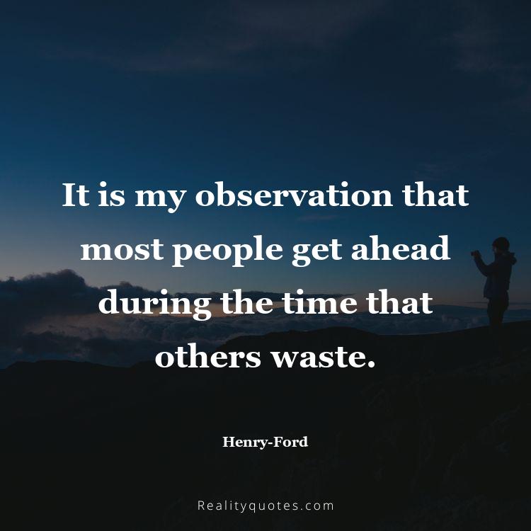 33. It is my observation that most people get ahead during the time that others waste.