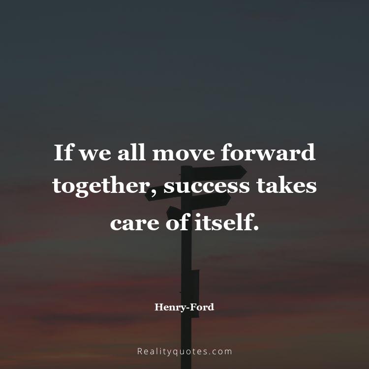 37. If we all move forward together, success takes care of itself.