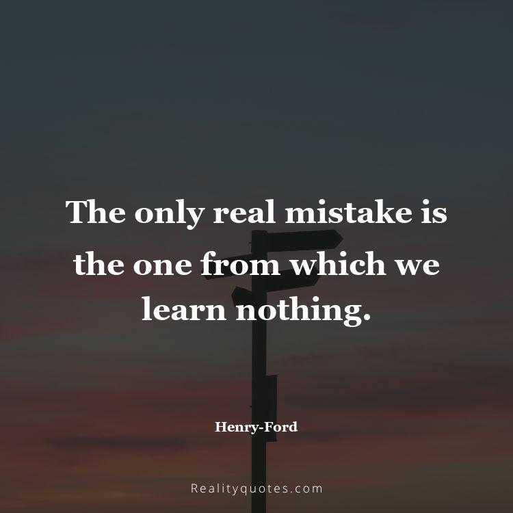 39. The only real mistake is the one from which we learn nothing.