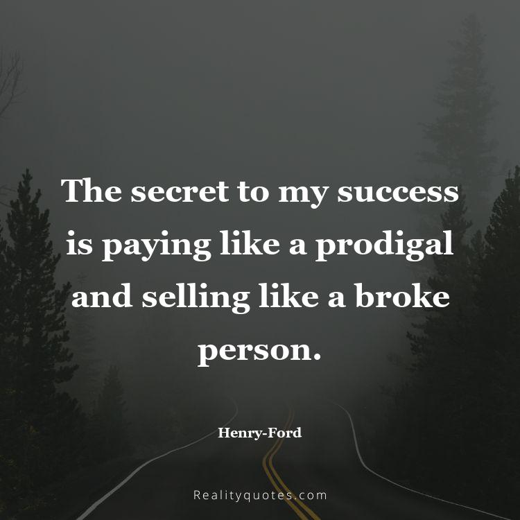 41. The secret to my success is paying like a prodigal and selling like a broke person.
