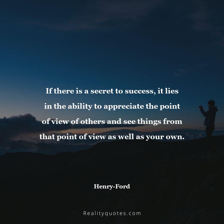42. If there is a secret to success, it lies in the ability to appreciate the point of view of others and see things from that point of view as well as your own.